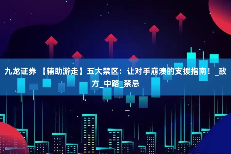 九龙证券 【辅助游走】五大禁区：让对手崩溃的支援指南！_敌方_中路_禁忌
