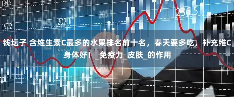 钱坛子 含维生素C最多的水果排名前十名，春天要多吃，补充维C身体好！_免疫力_皮肤_的作用