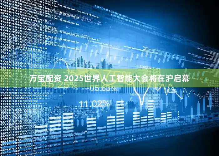万宝配资 2025世界人工智能大会将在沪启幕