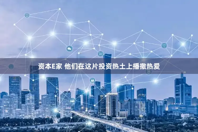 资本E家 他们在这片投资热土上播撒热爱