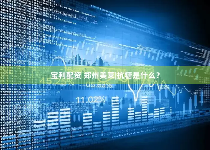 宝利配资 郑州美莱|抗糖是什么？