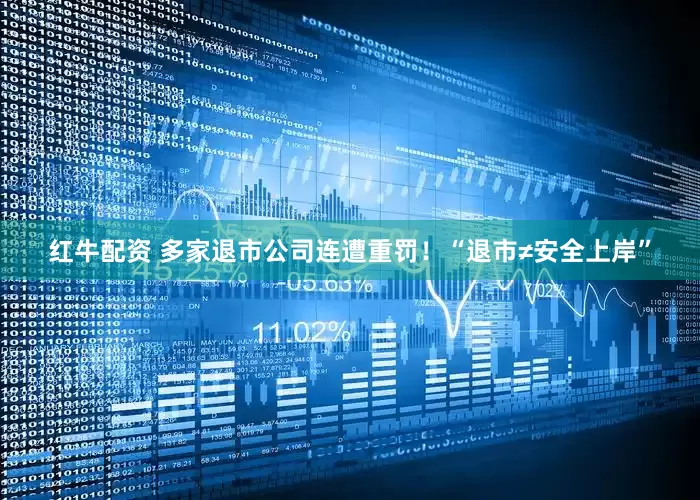红牛配资 多家退市公司连遭重罚！“退市≠安全上岸”