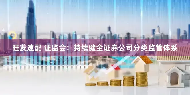 旺发速配 证监会：持续健全证券公司分类监管体系