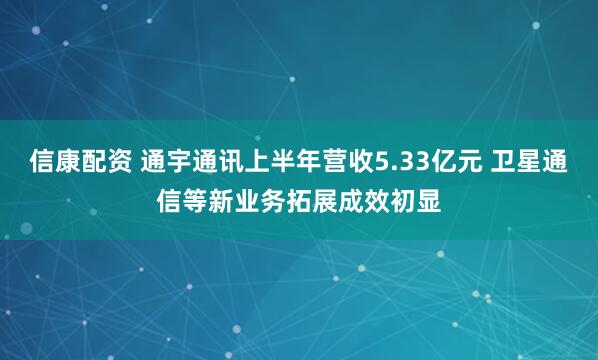 信康配资 通宇通讯上半年营收5.33亿元 卫星通信等新业务拓展成效初显