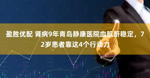 盈胜优配 肾病9年青岛静康医院血肌酐稳定，72岁患者靠这4个行动力