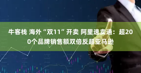 牛客栈 海外“双11”开卖 阿里速卖通：超200个品牌销售额双倍反超亚马逊
