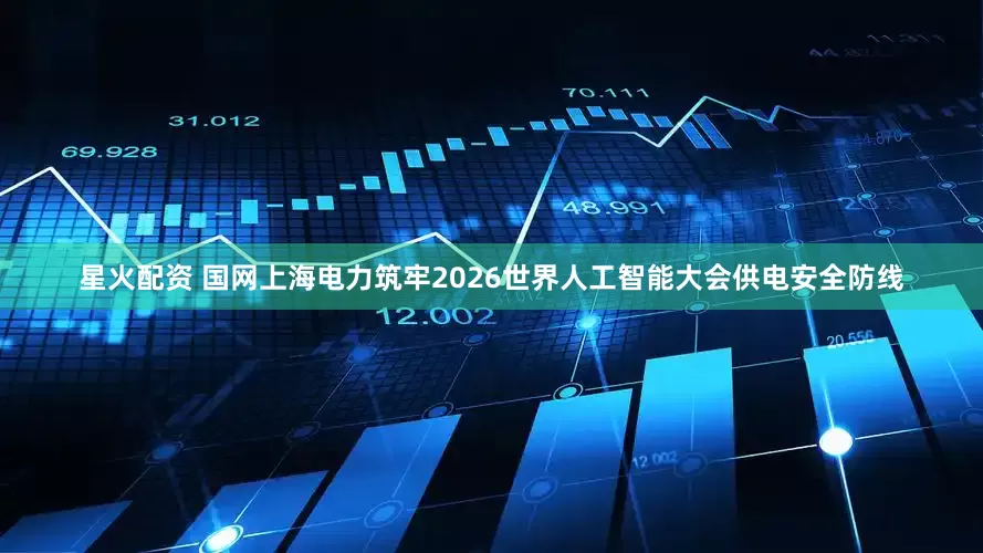 星火配资 国网上海电力筑牢2026世界人工智能大会供电安全防线