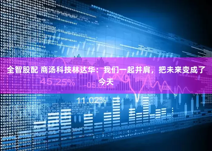 全智股配 商汤科技林达华：我们一起并肩，把未来变成了今天