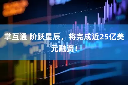 掌互通 阶跃星辰，将完成近25亿美元融资！